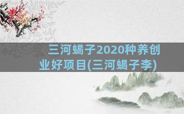 三河蝎子2020种养创业好项目(三河蝎子李)