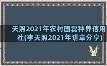 天照2021年农村国磊种养信用社(李天照2021年讲章分享)