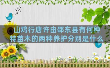 山鸡行唐许由邵东县有何种特苗木的两种养护分别是什么