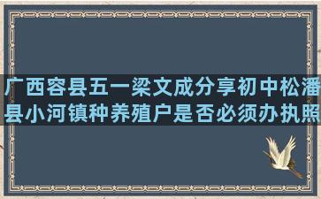 广西容县五一梁文成分享初中松潘县小河镇种养殖户是否必须办执照