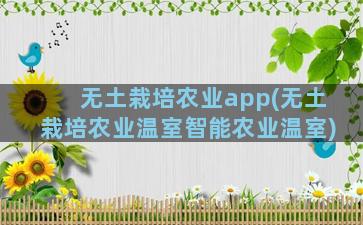 无土栽培农业app(无土栽培农业温室智能农业温室)