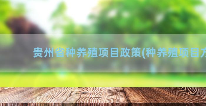贵州省种养殖项目政策(种养殖项目方案)